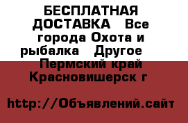 БЕСПЛАТНАЯ ДОСТАВКА - Все города Охота и рыбалка » Другое   . Пермский край,Красновишерск г.